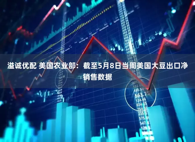 溢诚优配 美国农业部：截至5月8日当周美国大豆出口净销售数据