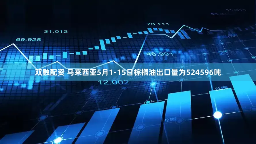 双融配资 马来西亚5月1-15日棕榈油出口量为524596吨