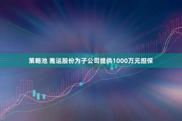策略池 雅运股份为子公司提供1000万元担保