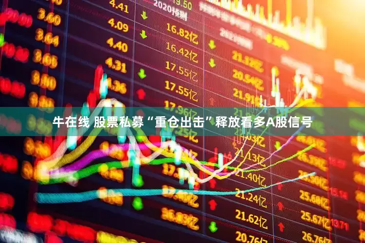 牛在线 股票私募“重仓出击”释放看多A股信号