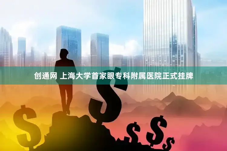 创通网 上海大学首家眼专科附属医院正式挂牌