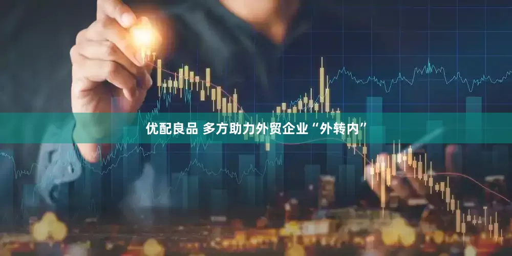 优配良品 多方助力外贸企业“外转内”
