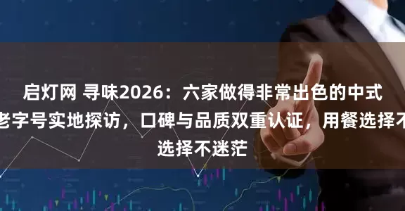 启灯网 寻味2026：六家做得非常出色的中式快餐老字号实地探访，口碑与品质双重认证，用餐选择不迷茫