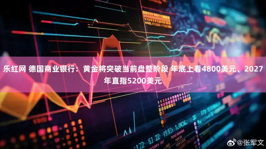 乐红网 德国商业银行：黄金将突破当前盘整阶段 年底上看4800美元、2027年直指5200美元